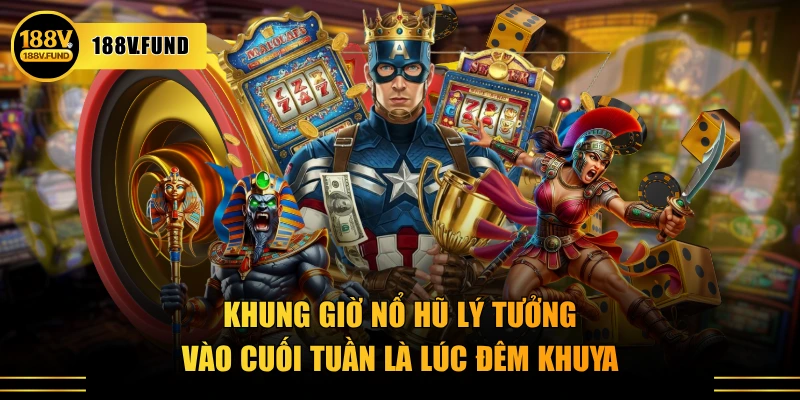 Khung giờ nổ hũ lý tưởng vào cuối tuần là lúc đêm khuya
